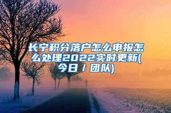 长宁积分落户怎么申报怎么处理2022实时更新(今日／团队)