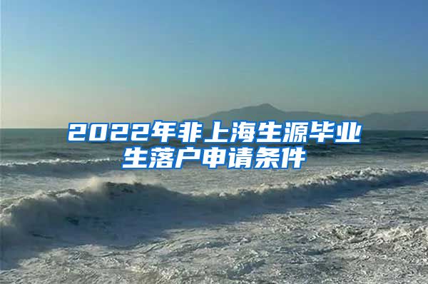 2022年非上海生源毕业生落户申请条件