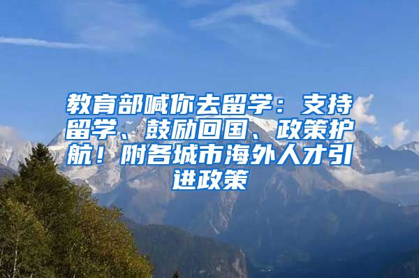 教育部喊你去留学：支持留学、鼓励回国、政策护航！附各城市海外人才引进政策