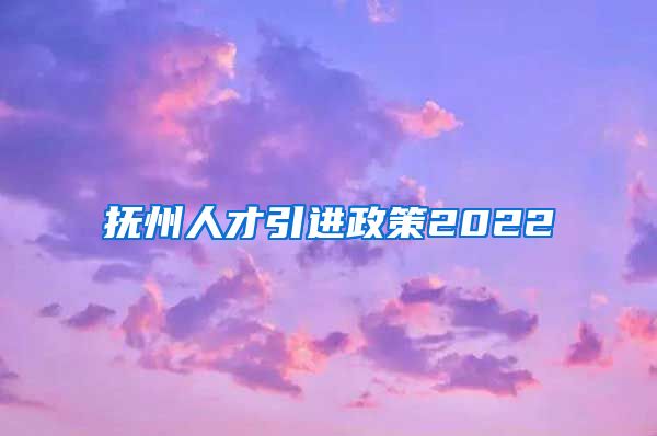 抚州人才引进政策2022