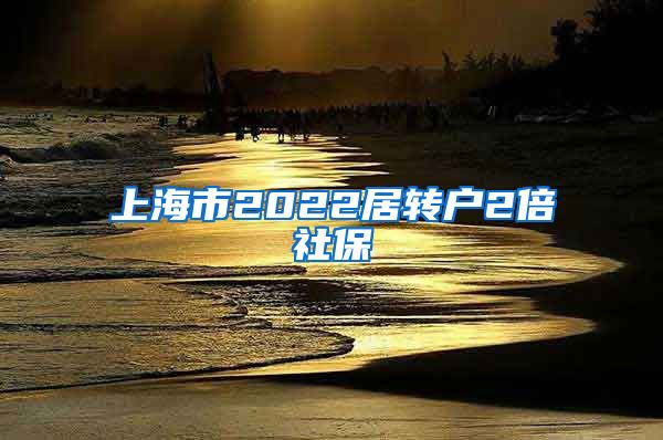 上海市2022居转户2倍社保