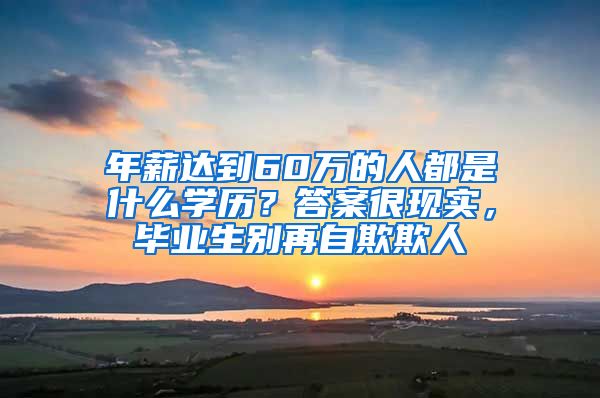 年薪达到60万的人都是什么学历？答案很现实，毕业生别再自欺欺人