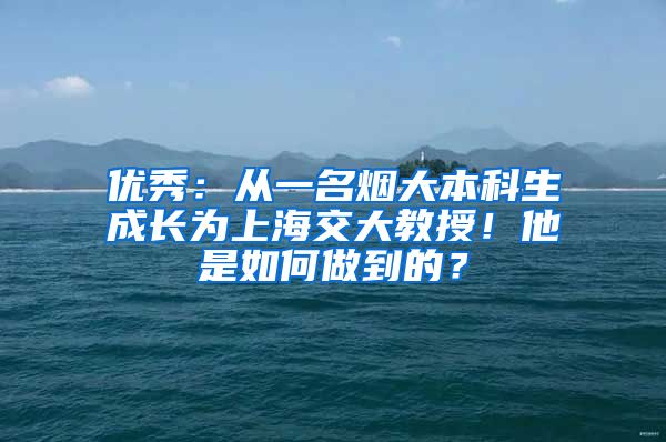 优秀：从一名烟大本科生成长为上海交大教授！他是如何做到的？