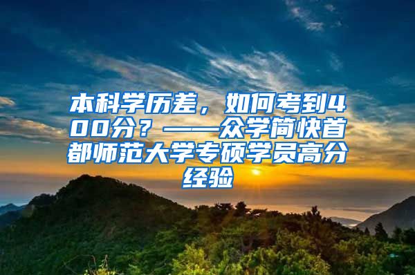 本科学历差，如何考到400分？——众学简快首都师范大学专硕学员高分经验