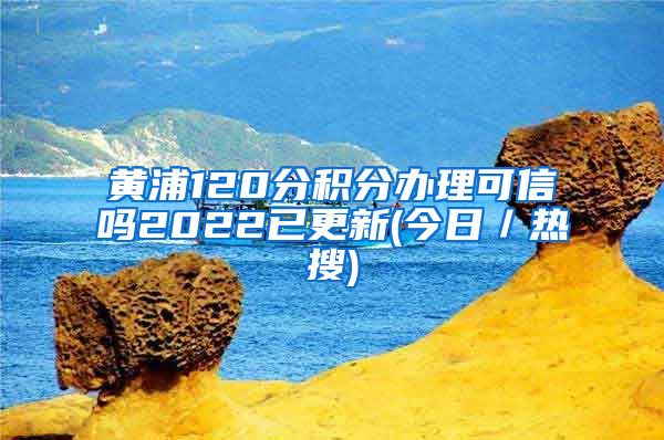 黄浦120分积分办理可信吗2022已更新(今日／热搜)