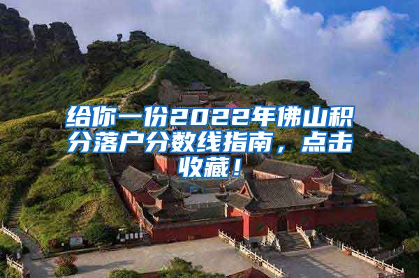 给你一份2022年佛山积分落户分数线指南，点击收藏！