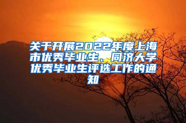 关于开展2022年度上海市优秀毕业生、同济大学优秀毕业生评选工作的通知