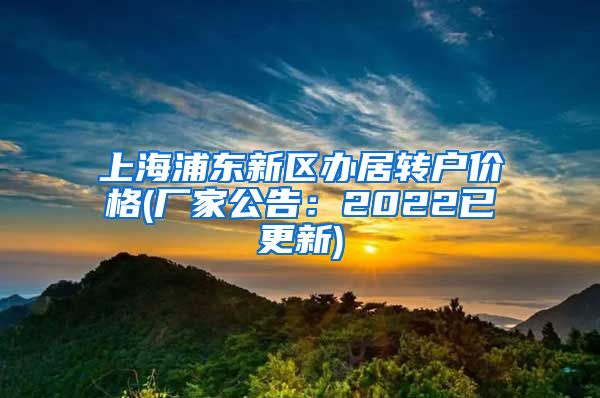 上海浦东新区办居转户价格(厂家公告：2022已更新)