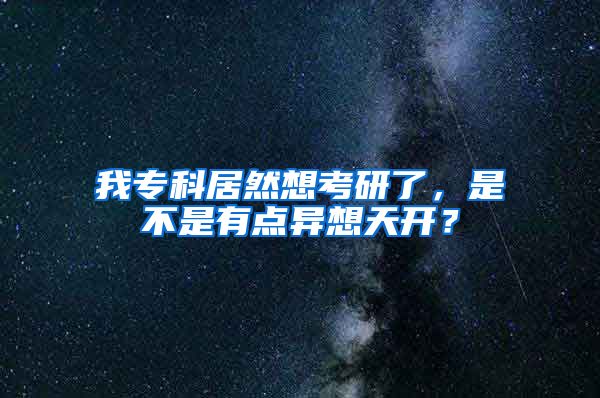 我专科居然想考研了，是不是有点异想天开？