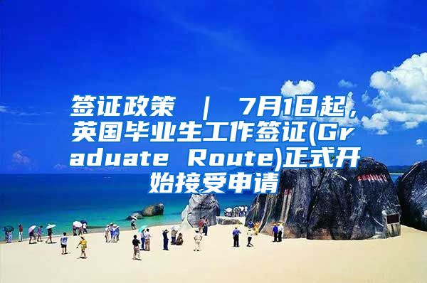 签证政策 ｜ 7月1日起，英国毕业生工作签证(Graduate Route)正式开始接受申请