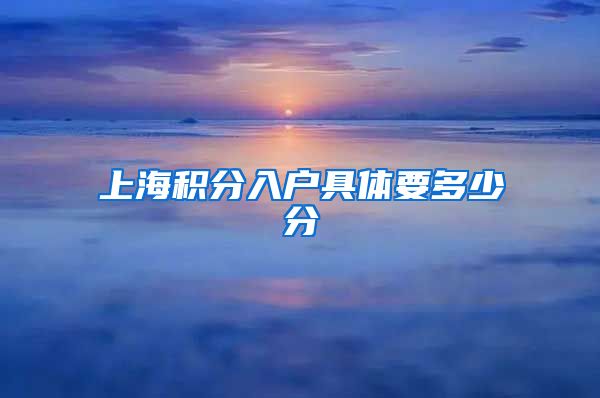 上海积分入户具体要多少分