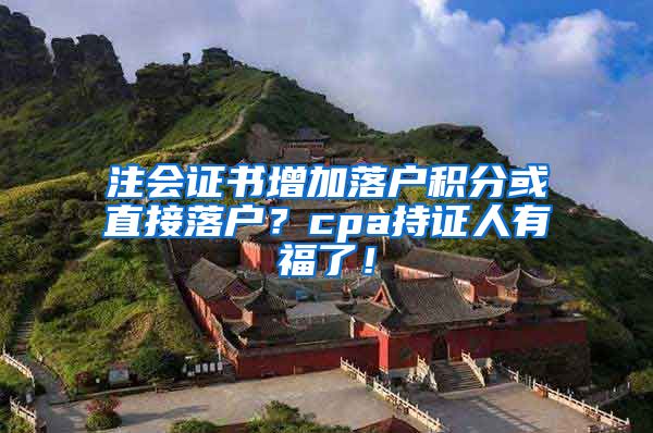 注会证书增加落户积分或直接落户？cpa持证人有福了！