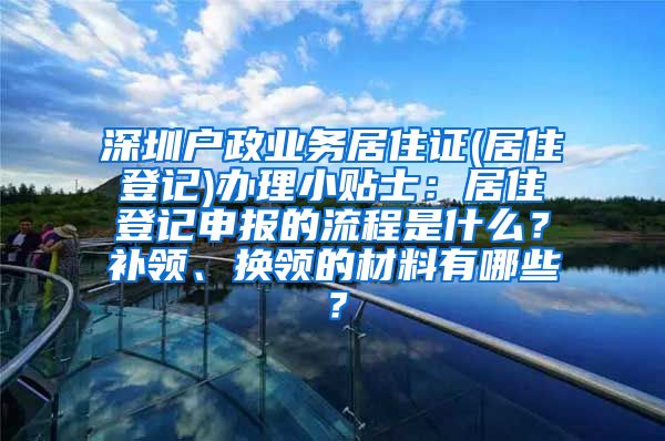 深圳户政业务居住证(居住登记)办理小贴士：居住登记申报的流程是什么？补领、换领的材料有哪些？