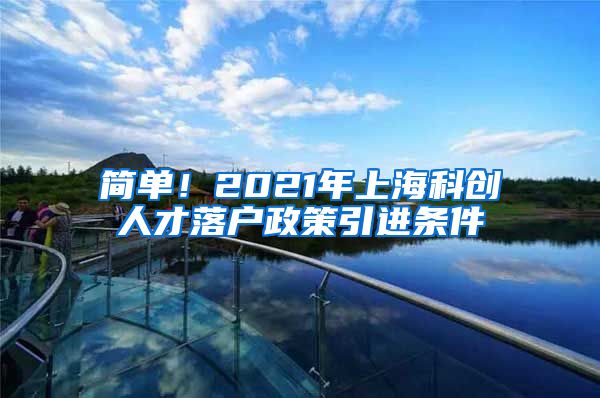 简单！2021年上海科创人才落户政策引进条件