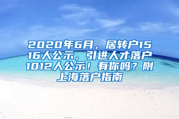 2020年6月，居转户1516人公示，引进人才落户1012人公示！有你吗？附上海落户指南