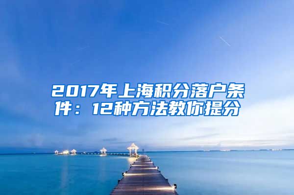 2017年上海积分落户条件：12种方法教你提分