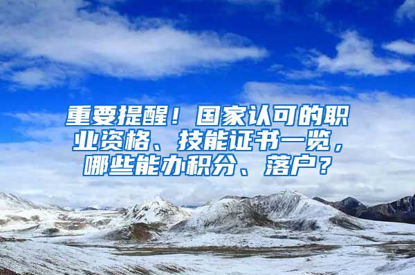 重要提醒！国家认可的职业资格、技能证书一览，哪些能办积分、落户？