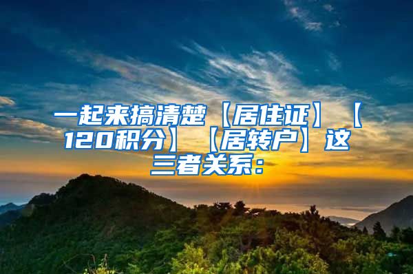 一起来搞清楚【居住证】【120积分】【居转户】这三者关系：