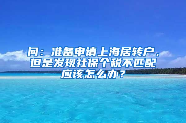 问：准备申请上海居转户，但是发现社保个税不匹配应该怎么办？