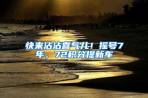 快来沾沾喜气儿！摇号7年，72积分提新车