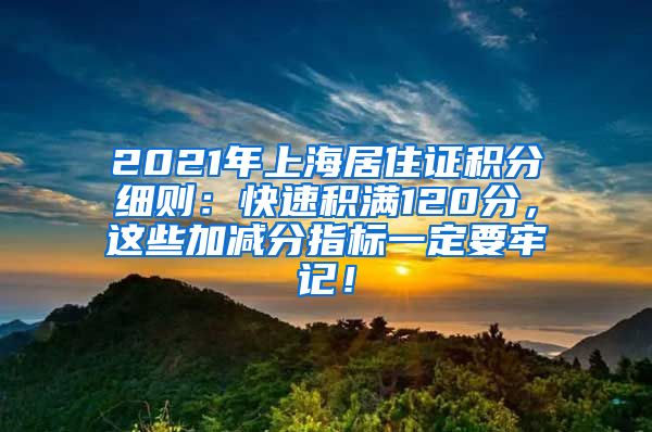 2021年上海居住证积分细则：快速积满120分，这些加减分指标一定要牢记！