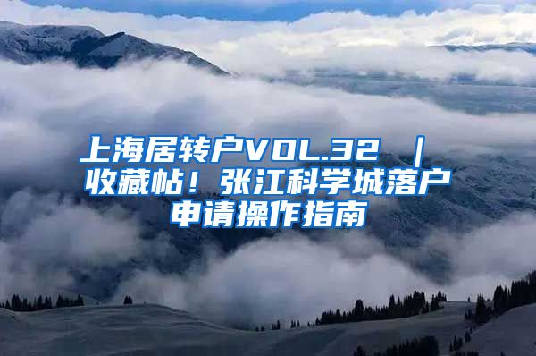 上海居转户VOL.32 ｜ 收藏帖！张江科学城落户申请操作指南