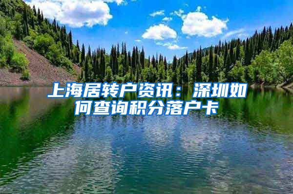 上海居转户资讯：深圳如何查询积分落户卡