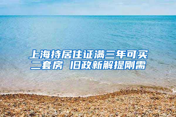 上海持居住证满三年可买二套房 旧政新解提刚需