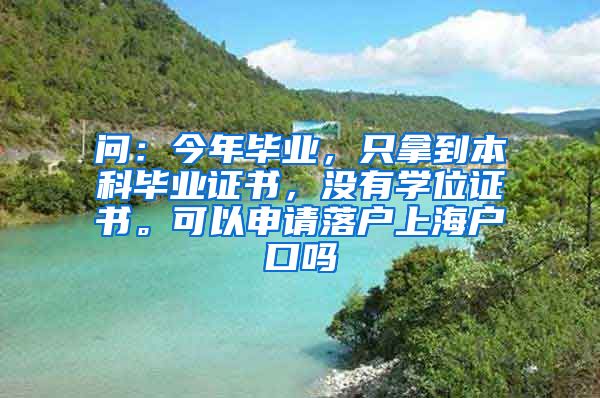 问：今年毕业，只拿到本科毕业证书，没有学位证书。可以申请落户上海户口吗