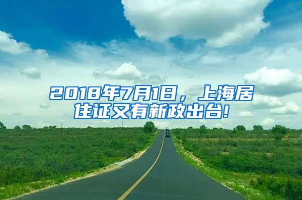 2018年7月1日，上海居住证又有新政出台!