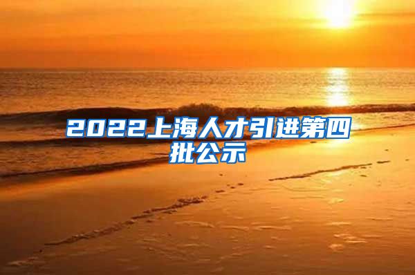 2022上海人才引进第四批公示