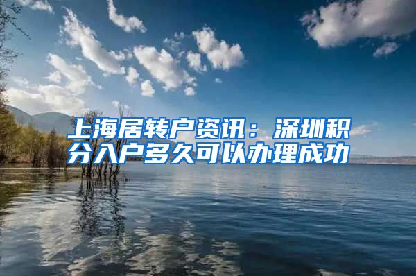 上海居转户资讯：深圳积分入户多久可以办理成功