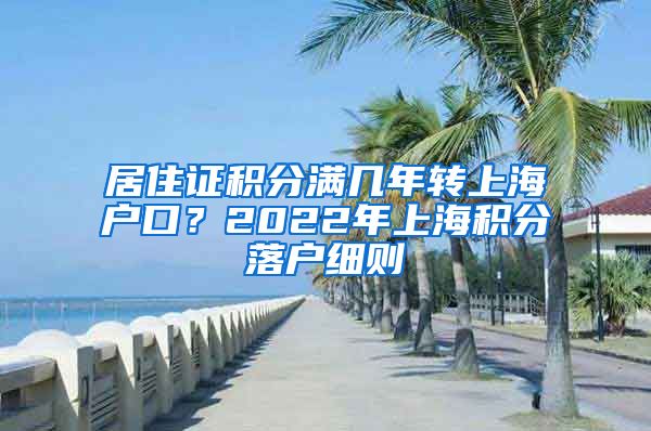 居住证积分满几年转上海户口？2022年上海积分落户细则