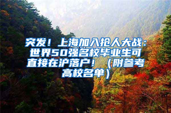 突发！上海加入抢人大战：世界50强名校毕业生可直接在沪落户！（附参考高校名单）