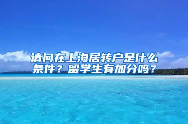 请问在上海居转户是什么条件？留学生有加分吗？