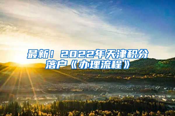 最新！2022年天津积分落户《办理流程》