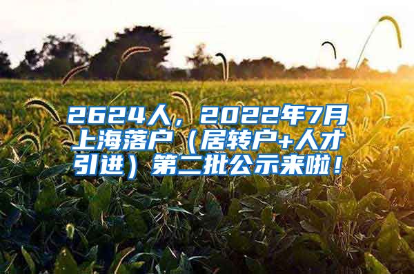 2624人，2022年7月上海落户（居转户+人才引进）第二批公示来啦！