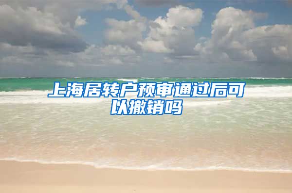 上海居转户预审通过后可以撤销吗