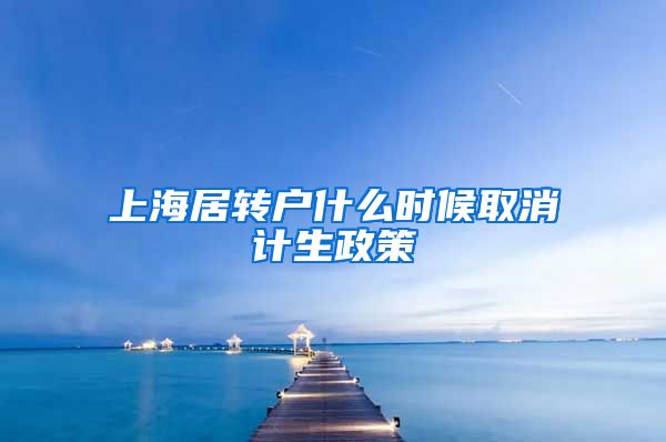 上海居转户什么时候取消计生政策