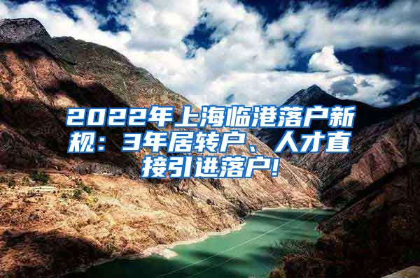 2022年上海临港落户新规：3年居转户、人才直接引进落户!