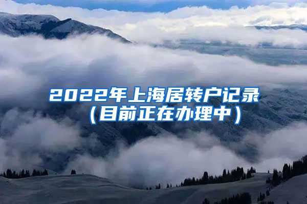 2022年上海居转户记录（目前正在办理中）