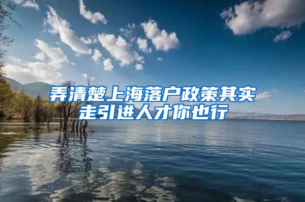 弄清楚上海落户政策其实走引进人才你也行