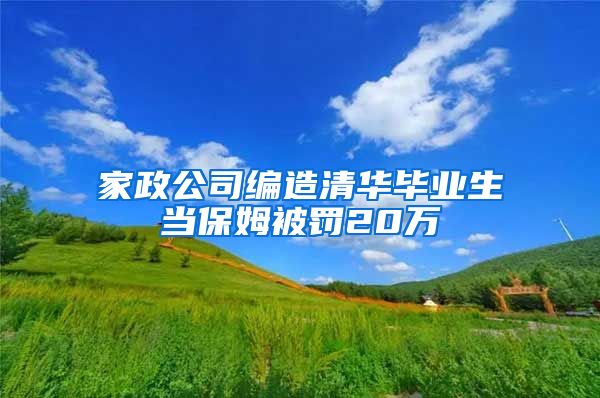 家政公司编造清华毕业生当保姆被罚20万