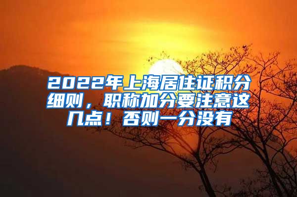 2022年上海居住证积分细则，职称加分要注意这几点！否则一分没有