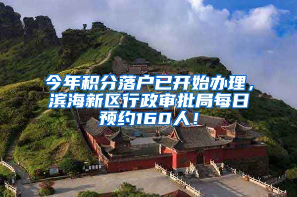 今年积分落户已开始办理，滨海新区行政审批局每日预约160人！