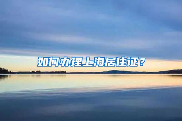 如何办理上海居住证？