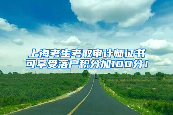 上海考生考取审计师证书可享受落户积分加100分！