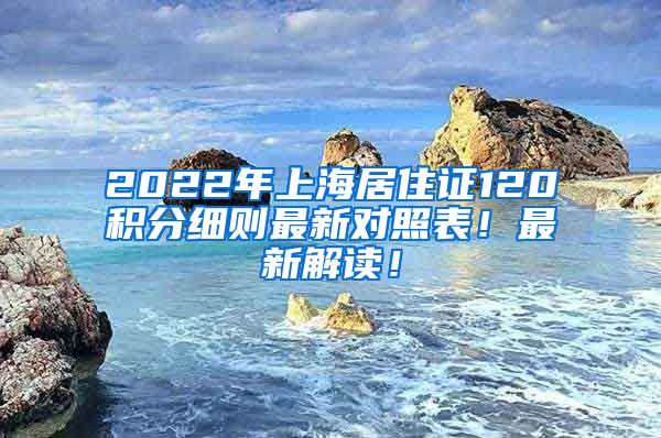 2022年上海居住证120积分细则最新对照表！最新解读！