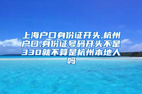 上海户口身份证开头,杭州户口,身份证号码开头不是330就不算是杭州本地人吗