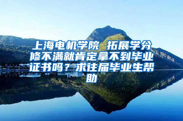 上海电机学院 拓展学分修不满就肯定拿不到毕业证书吗？求往届毕业生帮助